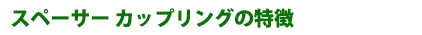 スペーサー カップリングの特徴