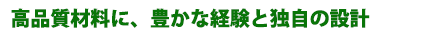 高品質材料に、豊かな経験と独自の設計