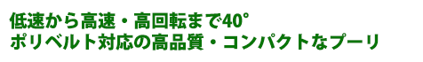 低速から高速・高回転まで40°ポリベルト対応の高品質・コンパクトなプーリ